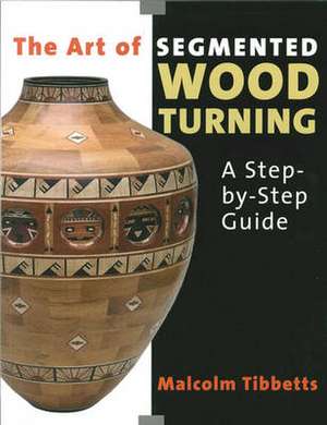 The Art of Segmented Wood Turning de Malcolm Tibbetts