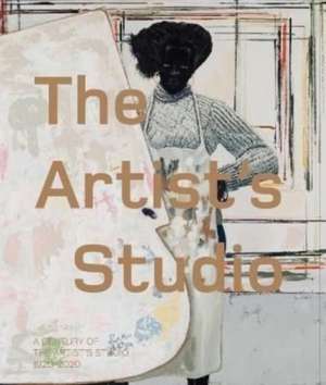 A Century of the Artist's Studio 1920-2020 de Iwona Blazwick