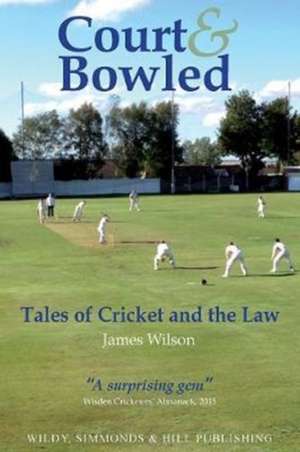 Court and Bowled: Tales of Cricket and the Law de James Wilson