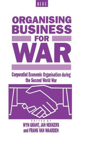 Organising Business for War: Corporatist Economic Organisation during the Second World War de Wyn Grant