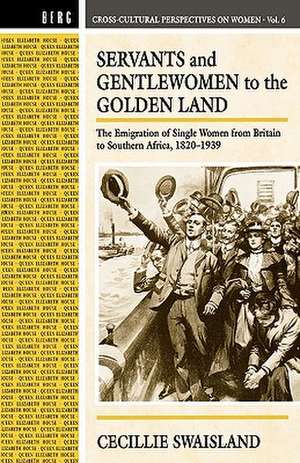 Servants and Gentlewomen to the Golden Land: The Emigration of Single Women from Britain to Southern Africa, 1820-1939 de Cecillie Swaisland