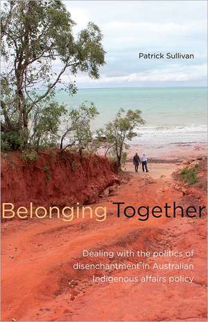 Belonging Together: Dealing with the Politics of Disenchantment in Australian Indigenous Affairs Policy de Dr Patrick Sullivan