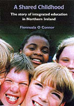 A Shared Childhood: The Story of Integrated Education in Northern Irel de Fionnuala O. Connor