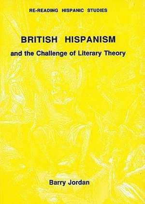 British Hispanism and the Challenge of Literary Theory de MD Jordan, Barry