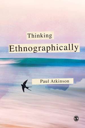 Thinking Ethnographically de Paul Atkinson