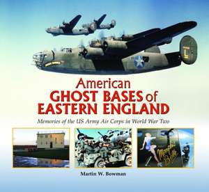 American Ghost Bases of Eastern England de Martin W. Bowman