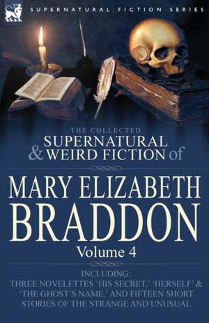 The Collected Supernatural and Weird Fiction of Mary Elizabeth Braddon de Mary Elizabeth Braddon