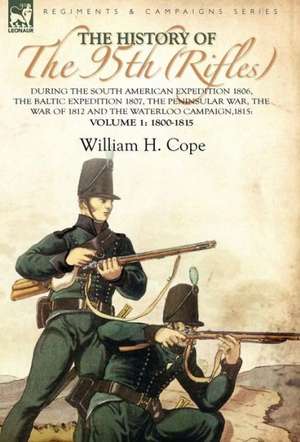 The History of the 95th (Rifles)-During the South American Expedition 1806, the Baltic Expedition 1807, the Peninsular War, the War of 1812 and the Wa: Including the Pontiac Uprising, the Commandant's Secretary's Diary and Journal of the Siege of Detroit Published by de William H. Cope