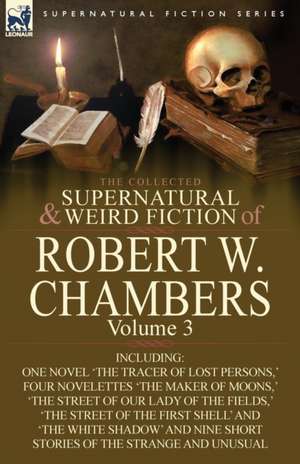 The Collected Supernatural and Weird Fiction of Robert W. Chambers de Robert W. Chambers