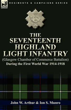 The Seventeenth Highland Light Infantry (Glasgow Chamber of Commerce Battalion) During the First World War 1914-1918 de John W. Arthur