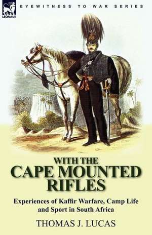 With the Cape Mounted Rifles-Experiences of Kaffir Warfare, Camp Life and Sport in South Africa de Thomas J. Lucas