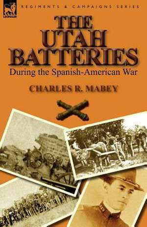 The Utah Batteries During the Spanish-American War de Charles R. Mabey