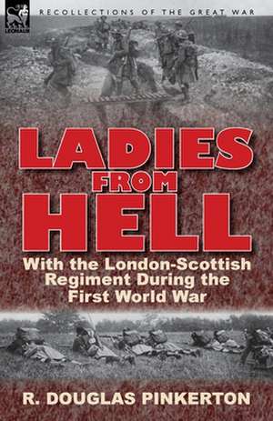 Ladies from Hell: With the London-Scottish Regiment During the First World War de R. Douglas Pinkerton