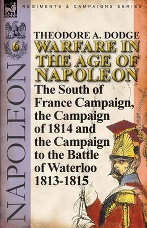 Warfare in the Age of Napoleon-Volume 6 de Theodore A. Dodge