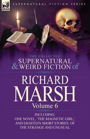 The Collected Supernatural and Weird Fiction of Richard Marsh de Richard Marsh