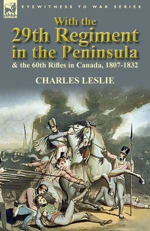 With the 29th Regiment in the Peninsula & the 60th Rifles in Canada, 1807-1832 de Charles Leslie