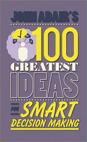 John Adair′s 100 Greatest Ideas for Smart Decision Making de John Adair