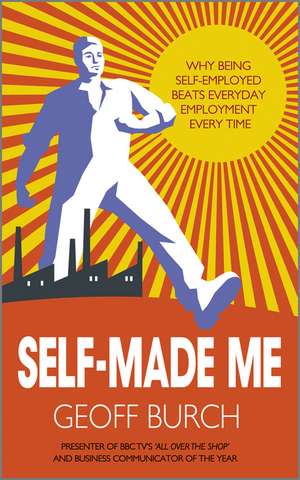 Self Made Me – Why Being Self Employed Beats Employment Every Time de G Burch