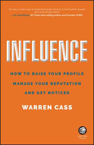 Influence – How to Raise Your Profile, Manage Your Reputation and Get Noticed de W Cass