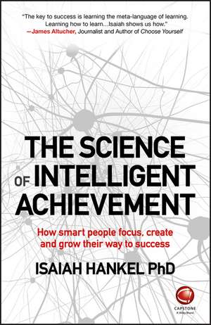 The Science of Intelligent Achievement – How smart people focus, create and grow their way to success de I Hankel