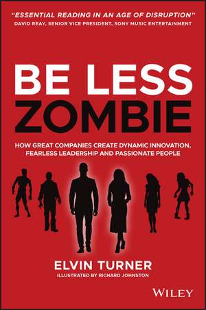 Be Less Zombie – How Great Companies Create Dynamic Innovation, Fearless Leadership and Passionate People de E. Turner