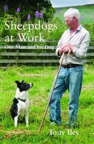 Sheepdogs at Work: One Man and His Dogs de Tony Iley