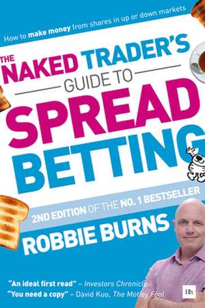 The Naked Trader's Guide to Spread Betting de Robbie Burns