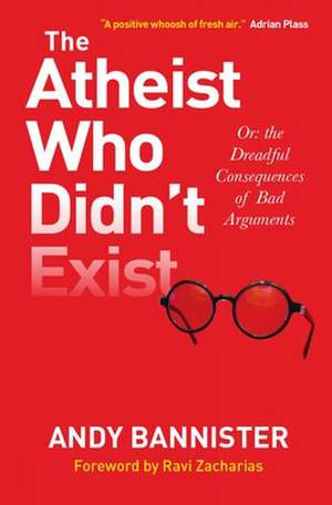 The Atheist Who Didn`t Exist – Or the Dreadful Consequences of Bad Arguments de Andy Bannister