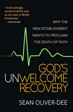 God`s Unwelcome Recovery – Why the new establishment wants to proclaim the death of faith de Sean Oliver–dee