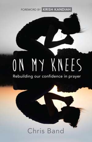 On My Knees – Rebuilding our confidence in prayer de Chris Band