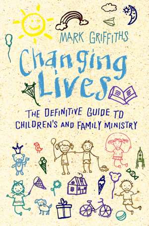 Changing Lives – The essential guide to ministry with children and families de Mark Griffiths