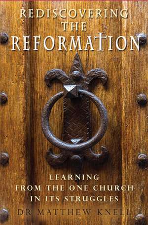 Rediscovering the Reformation – Learning from the one church in its struggles de Matthew Knell