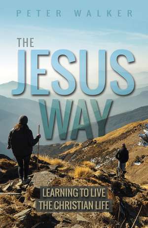 The Jesus Way – Learning to Live the Christian Life de Peter Walker