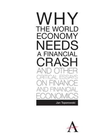 Why the World Economy Needs a Financial Crash and Other Critical Essays on Finance and Financial Economics de Jan Toporowski