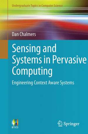 Sensing and Systems in Pervasive Computing: Engineering Context Aware Systems de Dan Chalmers