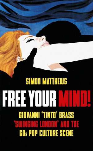 Free Your Mind!: Giovanni 'Tinto' Brass, 'Swinging Lond' and the 60s Pop Culture Scene de Simon Matthews