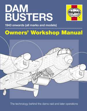 Dam Busters 1943 Onwards (All Marks and Models) Owners' Workshop Manual: An Insight Into the Weapons Technology Used Against the Dams and Other Specia de Iain Murray