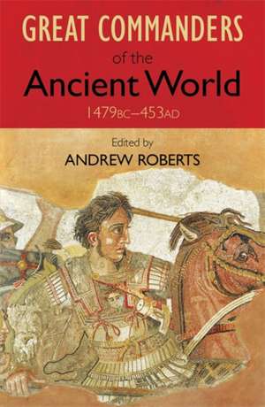 The Great Commanders of the Ancient World 1479bc - 453ad: A True Story de Andrew Roberts