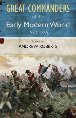 The Great Commanders of the Early Modern World 1567-1865 de Andrew Roberts