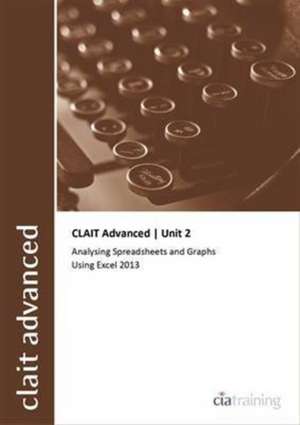 CLAIT Advanced 2006 Unit 2 Analysing Spreadsheets and Graphs Using Excel 2013 de CiA Training Ltd.