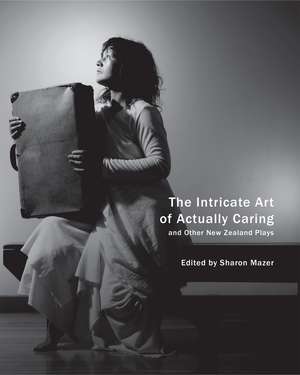 The Intricate Art of Actually Caring, and Other New Zealand Plays de Sharon Mazer