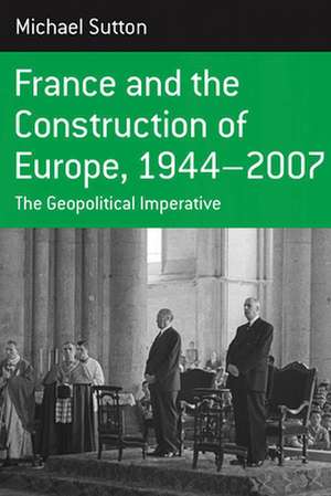 France and the Construction of Europe 1944-2007 de Michael Sutton