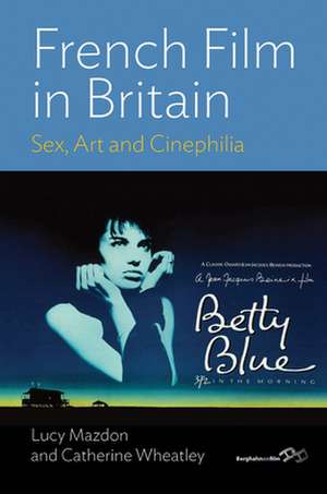 French Film in Britain: Sex, Art and Cinephilia de Lucy Mazdon