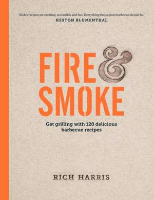 Fire & Smoke: Get Grilling with 120 Delicious Barbecue Recipes de Rich Harris