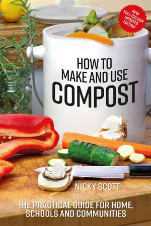 How to Make and Use Compost: The practical guide for home, schools and communities de Nicky Scott