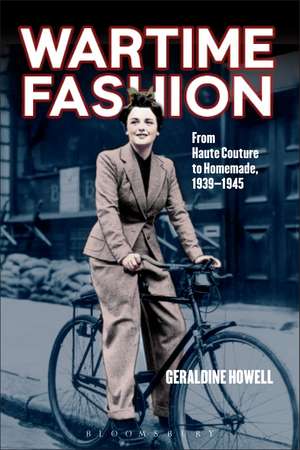 Wartime Fashion: From Haute Couture to Homemade, 1939-1945 de Geraldine Howell