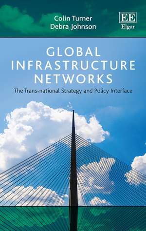 Global Infrastructure Networks – The Trans–national Strategy and Policy Interface de Colin Turner