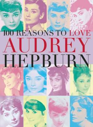 100 Reasons to Love Audrey Hepburn de Joanna Benecke