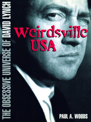 Weirdsville USA: The Obsessive Universe of David Lynch de Paul A. Woods