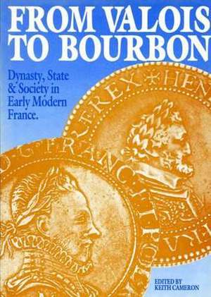 From Valois to Bourbon: Dynasty, State and Society in Early Modern France de Keith Cameron